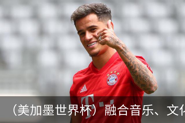 （美加墨世界杯）融合音乐、文化和足球 世界杯开幕式亮点足